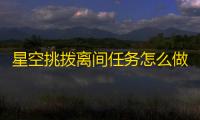 星空挑拨离间任务怎么做